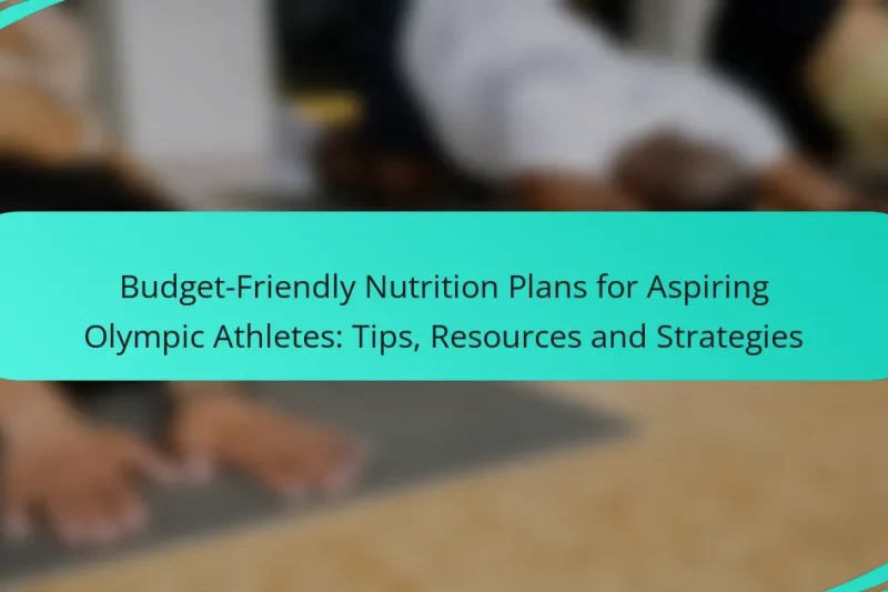 Budget-Friendly Nutrition Plans for Aspiring Olympic Athletes: Tips, Resources and Strategies