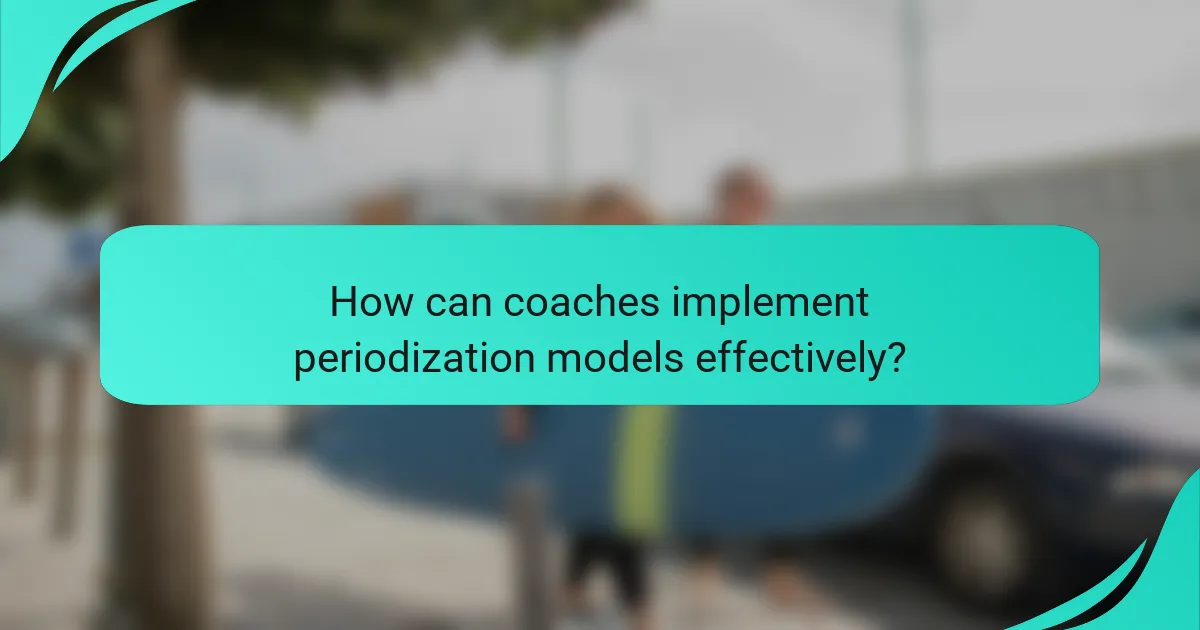 How can coaches implement periodization models effectively?