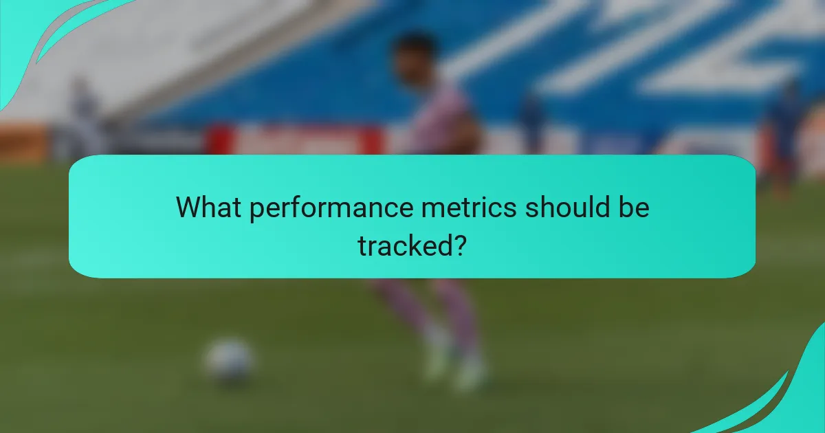 What performance metrics should be tracked?